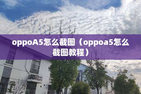 oppoA5怎么截图（oppoa5怎么截图教程）
