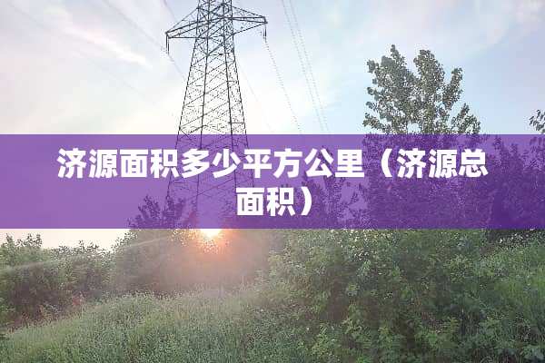 济源面积多少平方公里（济源总面积）