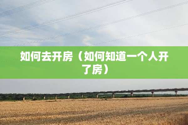 如何去开房（如何知道一个人开了房）