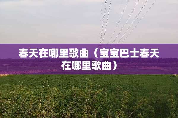 春天在哪里歌曲（宝宝巴士春天在哪里歌曲）