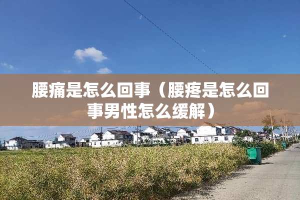 腰痛是怎么回事（腰疼是怎么回事男性怎么缓解）