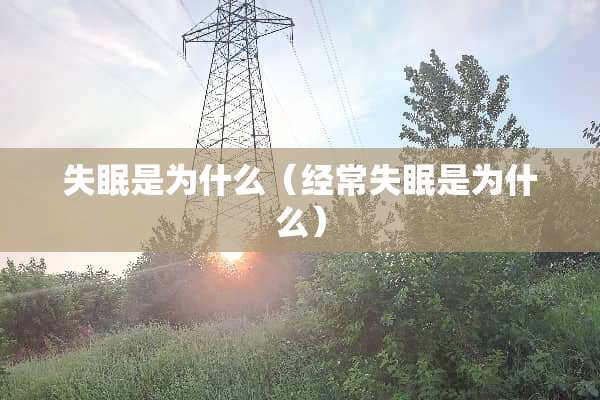 失眠是为什么（经常失眠是为什么）