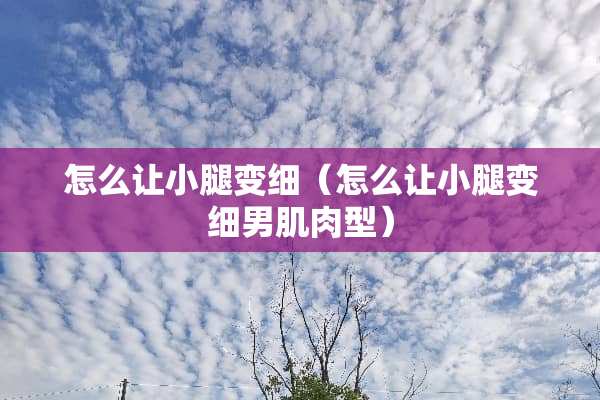 怎么让小腿变细（怎么让小腿变细男肌肉型）