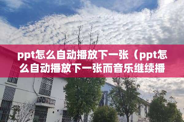 ppt怎么自动播放下一张（ppt怎么自动播放下一张而音乐继续播放）