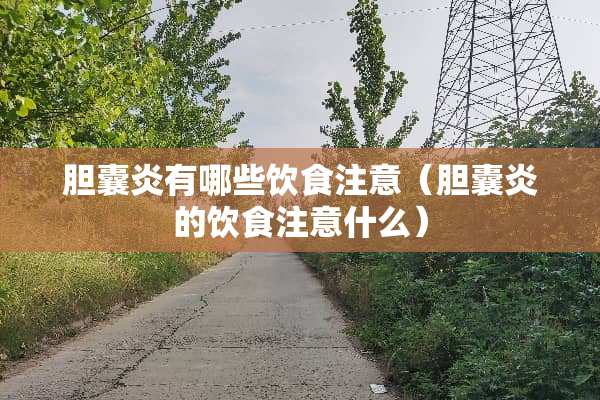 胆囊炎有哪些饮食注意（胆囊炎的饮食注意什么）