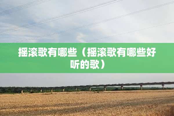 摇滚歌有哪些（摇滚歌有哪些好听的歌）