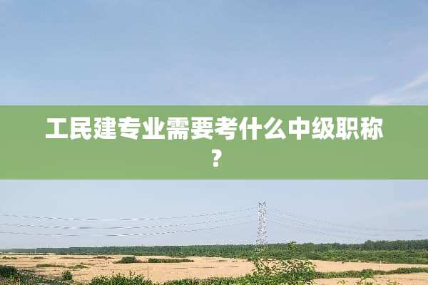 工民建专业需要考什么中级职称？