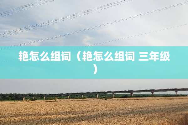 艳怎么组词（艳怎么组词 三年级）