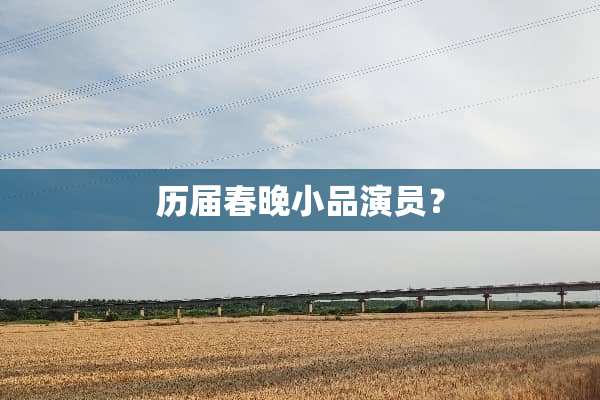 历届春晚小品演员？