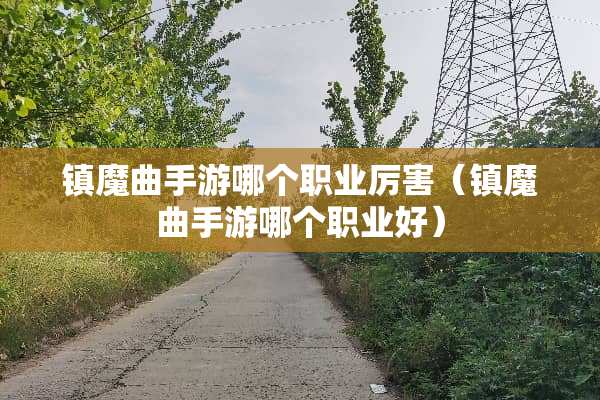 镇魔曲手游哪个职业厉害（镇魔曲手游哪个职业好）