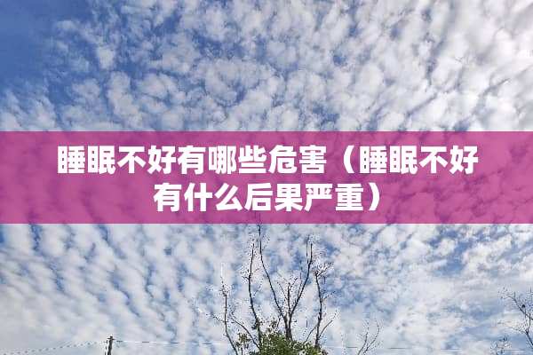 睡眠不好有哪些危害（睡眠不好有什么后果严重）