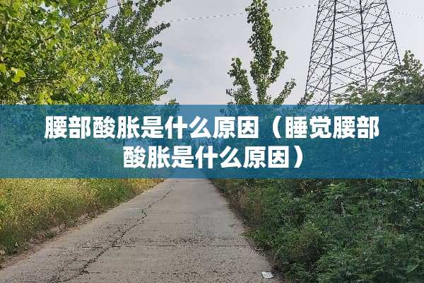 腰部酸胀是什么原因（睡觉腰部酸胀是什么原因）