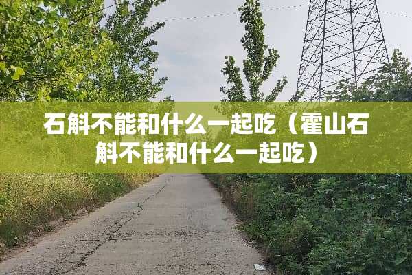 石斛不能和什么一起吃（霍山石斛不能和什么一起吃）