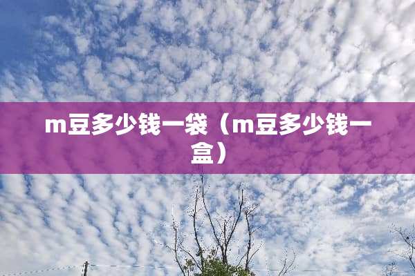 m豆多少钱一袋（m豆多少钱一盒）