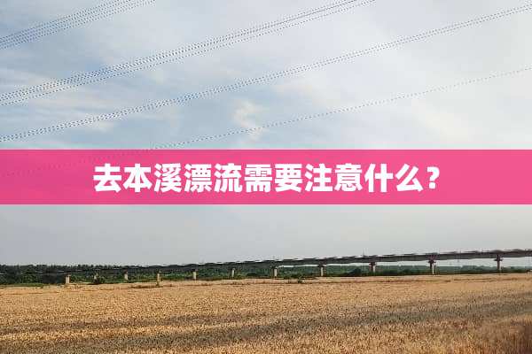 去本溪漂流需要注意什么？