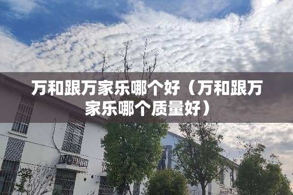 万和跟万家乐哪个好（万和跟万家乐哪个质量好）