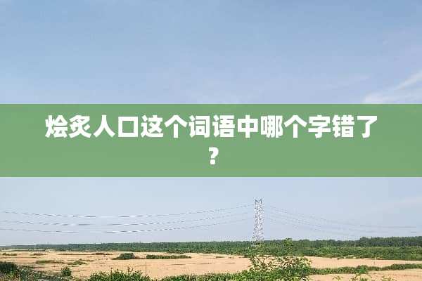 烩炙人口这个词语中哪个字错了？