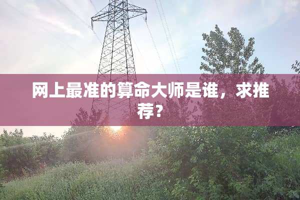 网上最准的算命大师是谁，求推荐？