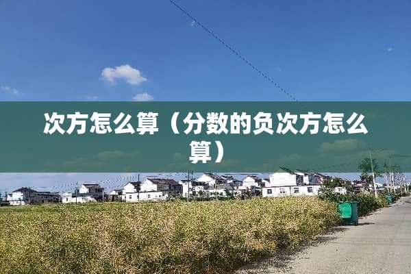 次方怎么算（分数的负次方怎么算）