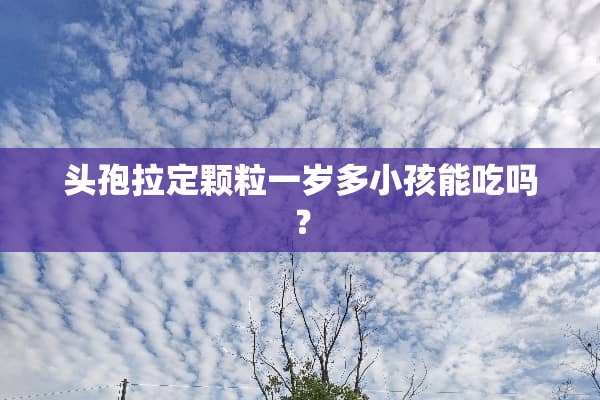 头孢拉定颗粒一岁多小孩能吃吗？