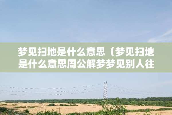 梦见扫地是什么意思（梦见扫地是什么意思周公解梦梦见别人往我口袋装钱）