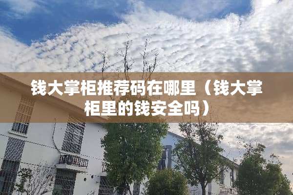 钱大掌柜推荐码在哪里（钱大掌柜里的钱安全吗）