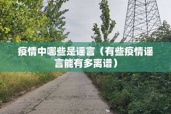 疫情中哪些是谣言（有些疫情谣言能有多离谱）