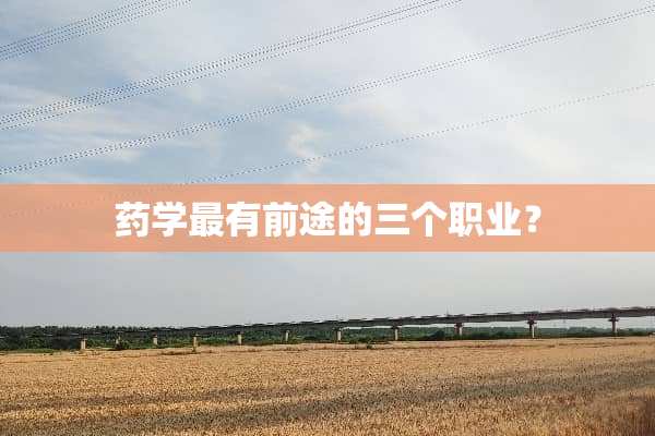 药学最有前途的三个职业？