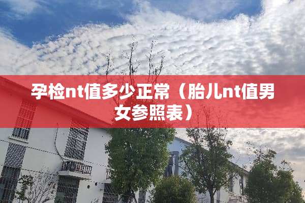 孕检nt值多少正常（胎儿nt值男女参照表）