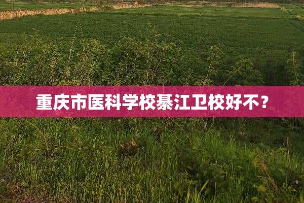 重庆市医科学校綦江卫校好不？