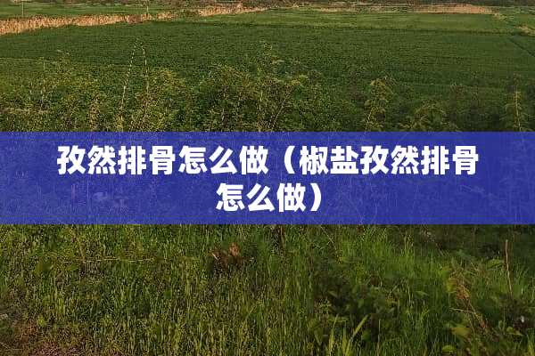 孜然排骨怎么做（椒盐孜然排骨怎么做）