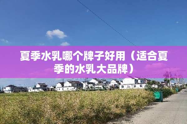 夏季水*哪个牌子好用（适合夏季的水*大品牌）