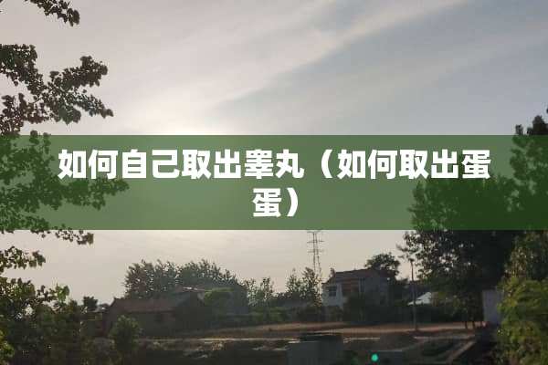 如何自己取出**（如何取出蛋蛋）