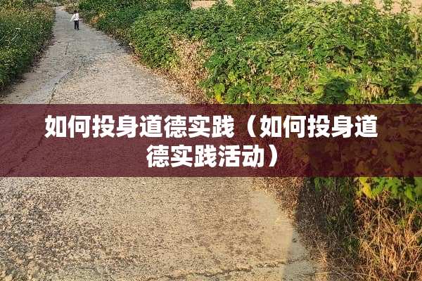 如何投身道德实践（如何投身道德实践活动）