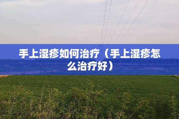手上湿疹如何治疗（手上湿疹怎么治疗好）