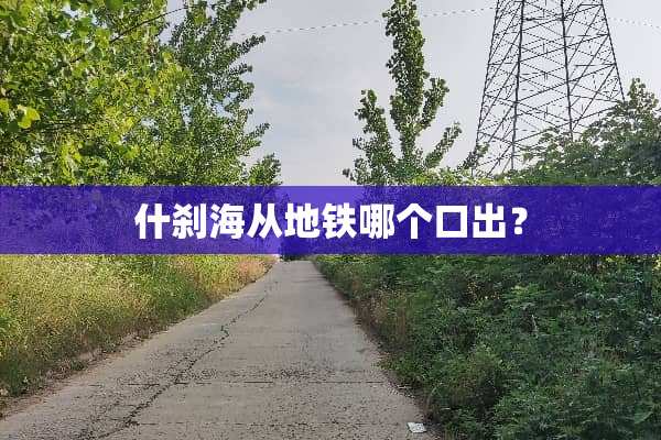 什刹海从地铁哪个口出？