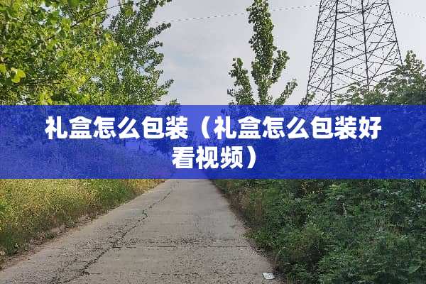 礼盒怎么包装（礼盒怎么包装好看视频）