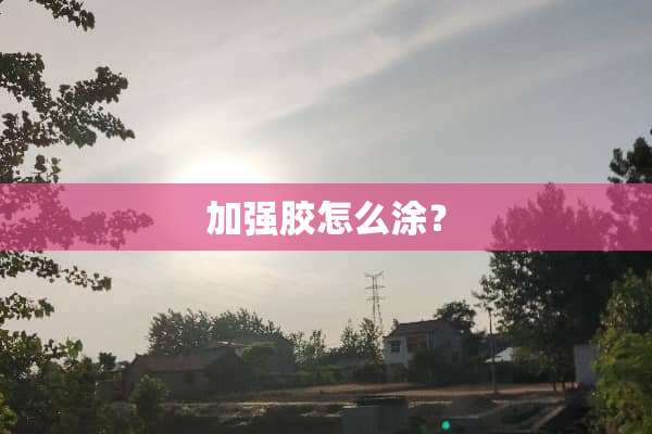 加强胶怎么涂？