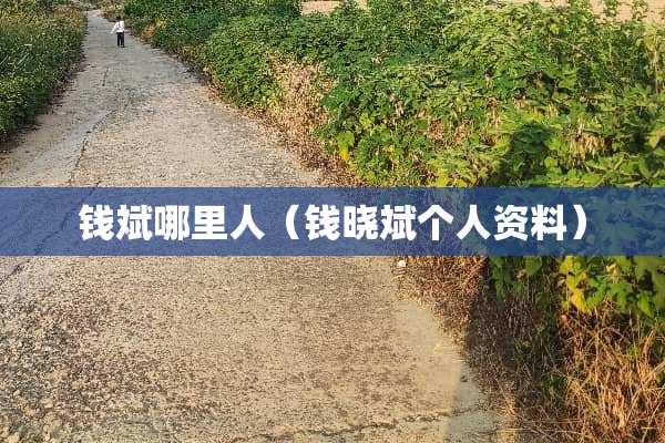 钱斌哪里人（钱晓斌个人资料）