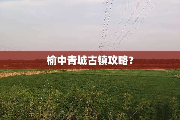 榆中青城古镇攻略？