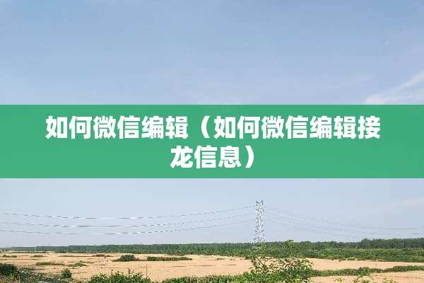如何微信编辑（如何微信编辑接龙信息）
