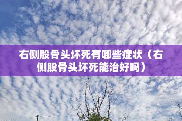 右侧股骨头坏死有哪些症状（右侧股骨头坏死能治好吗）