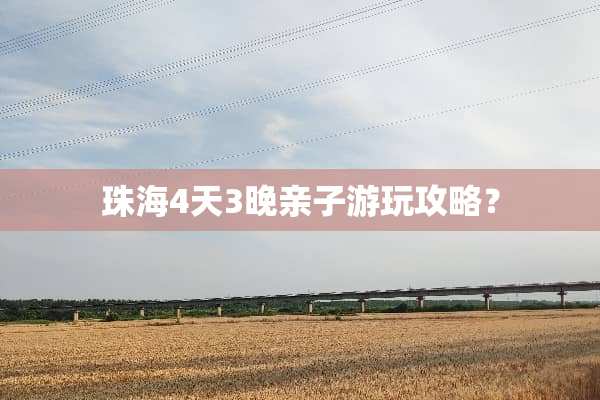珠海4天3晚亲子游玩攻略？