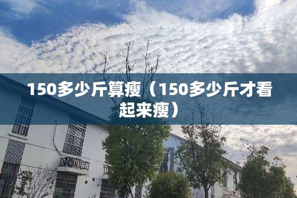 150多少斤算瘦（150多少斤才看起来瘦）