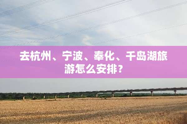 去杭州、宁波、奉化、千岛湖旅游怎么安排？