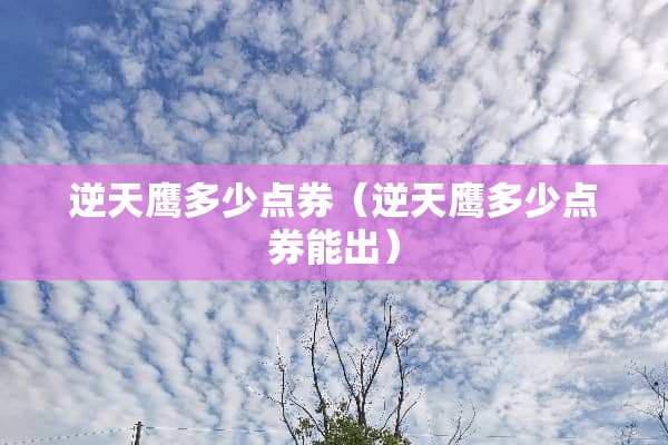 逆天鹰多少点券（逆天鹰多少点券能出）