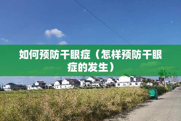 如何预防干眼症（怎样预防干眼症的发生）