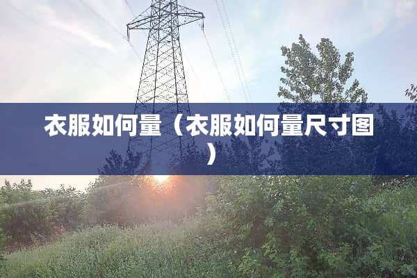 衣服如何量（衣服如何量尺寸图）