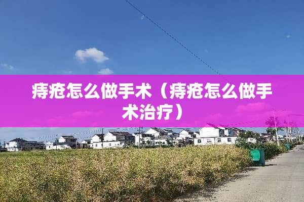 痔疮怎么做手术（痔疮怎么做手术治疗）