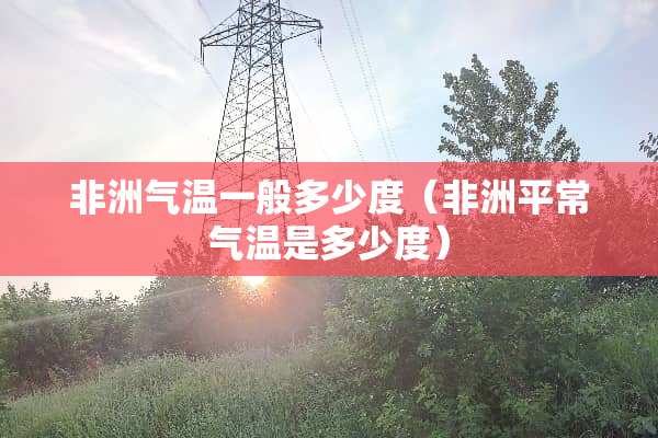 非洲气温一般多少度（非洲平常气温是多少度）